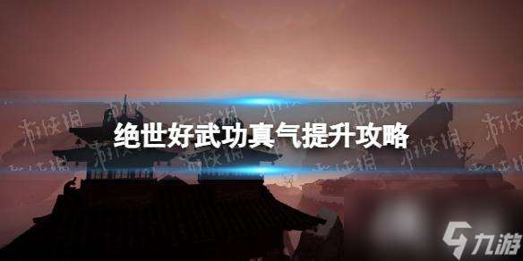 《绝世好武功》真气怎么刷？ 真气提升攻略