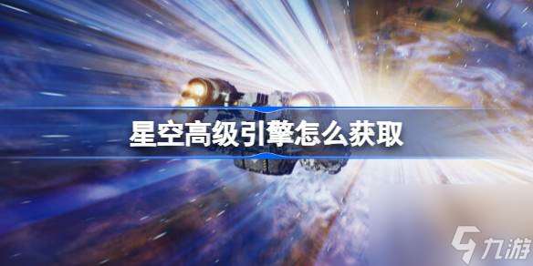 星空高级引擎怎么获取,星空高级引擎获取方法