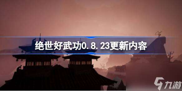 绝世好武功9月9更新了什么,绝世好武功0.8.23更新内容