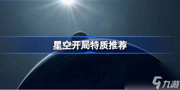 星空开局选什么特质,星空开局特质推荐