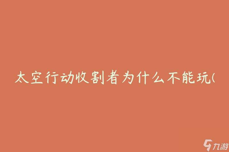 太空行动收割者为什么不能玩(有哪些原因限制了游戏的可玩性)