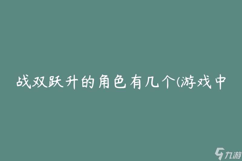 战双跃升的角色有几个(游戏中可解锁的角色数量)