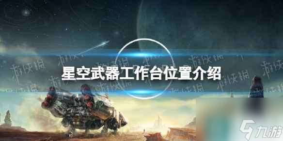 《星空》武器工作台在哪？ 武器工作台位置介绍