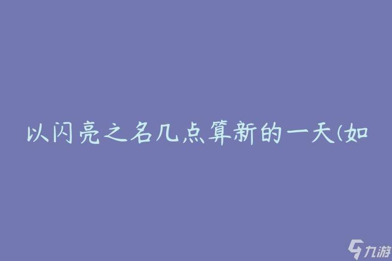 以闪亮之名几点算新的一天(如何确定新的一天从何时开始)