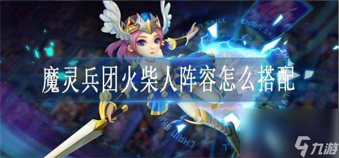 魔靈兵團火柴人陣容怎么搭配_火柴人陣容搭配推薦大全
