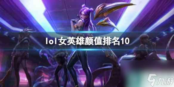 《lol》女英雄颜值排名10一览