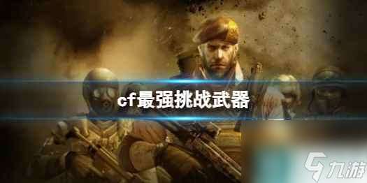 《cf》最强挑战武器介绍