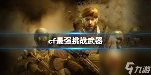 《cf》最强挑战武器介绍