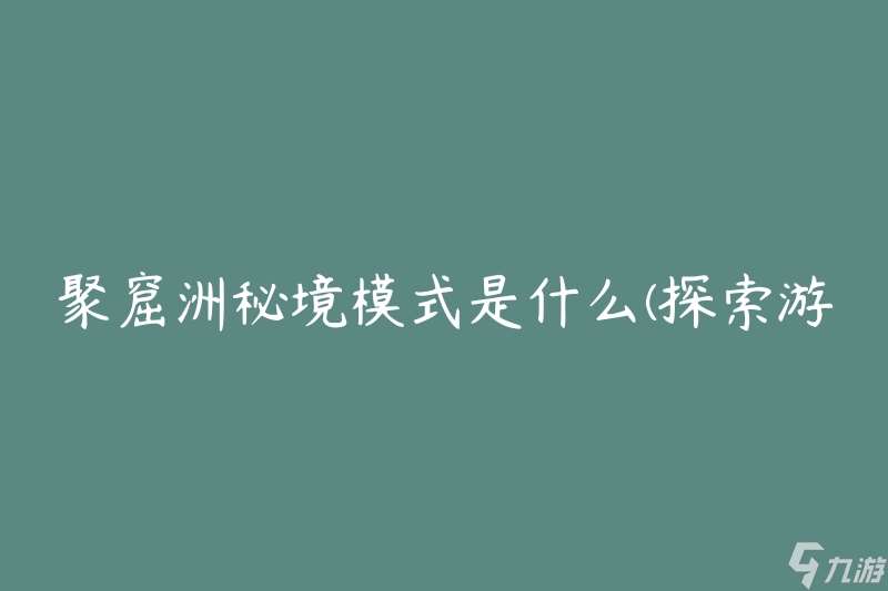 聚窟洲秘境模式是什么(探索游戏中的新玩法)