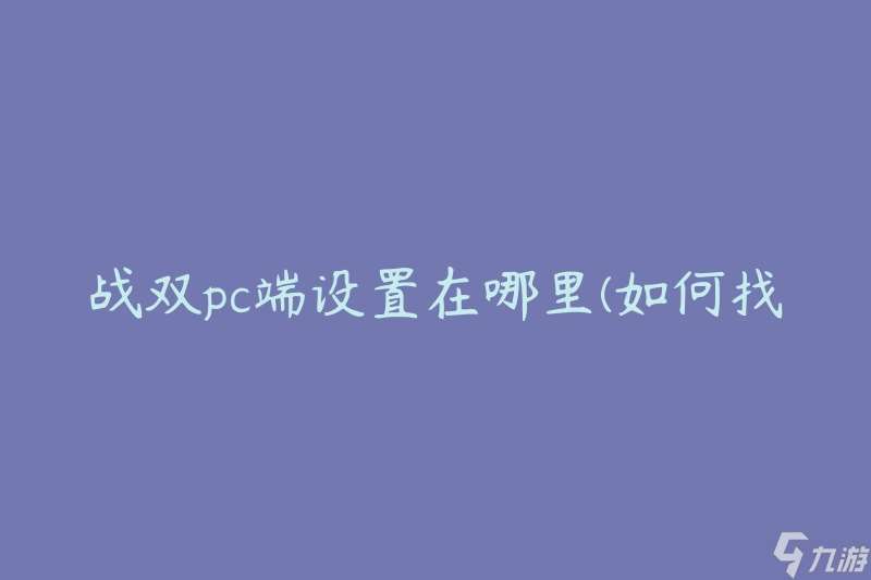 战双pc端设置在哪里(如何找到并进行设置)