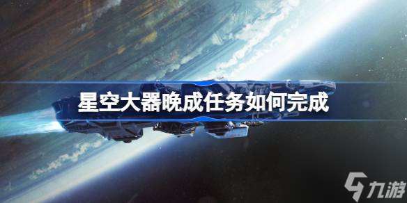 星空大器晚成任务如何完成,星空大器晚成任务完成方法