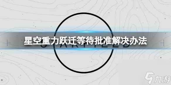 《星空》无法重力跃迁怎么办？重力跃迁等待批准解决办法