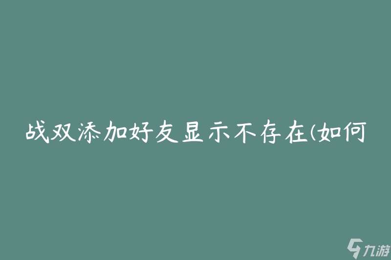 战双添加好友显示不存在(如何解决该问题)