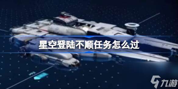 星空登陆不顺任务怎么过,星空登陆不顺任务流程