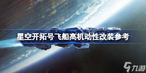 星空开拓号飞船怎么改造,星空开拓号飞船高机动性改装参考