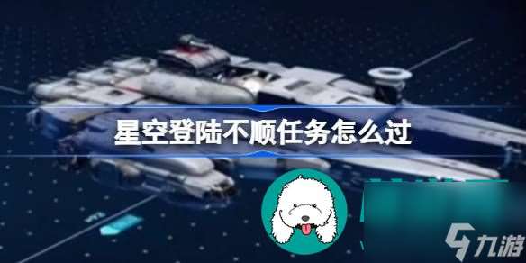 星空登陆不顺任务完成方式介绍分享-星空登陆不顺任务如何完成