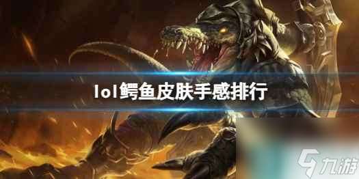 《lol》鳄鱼皮肤手感排行一览