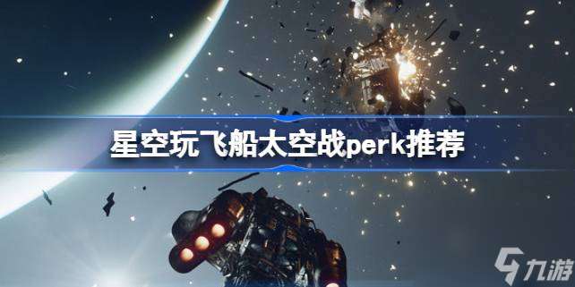 星空玩飞船太空战要什么perk,星空玩飞船太空战perk推荐