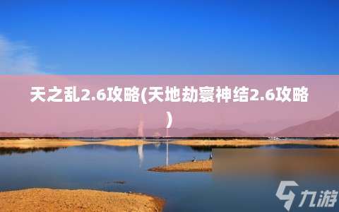 天之乱2.6攻略⸨天地劫寰神结2.6攻略⸩