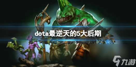 dota最逆天的5大后期分享-dota最逆天的5大后期介绍「已解决」