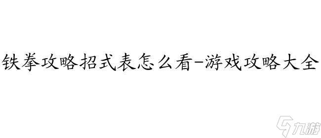 铁拳攻略招式表怎么看-游戏攻略大全