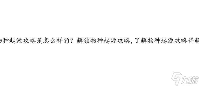 物种起源攻略是怎么样的？解锁物种起源攻略,了解物种起源攻略详解！