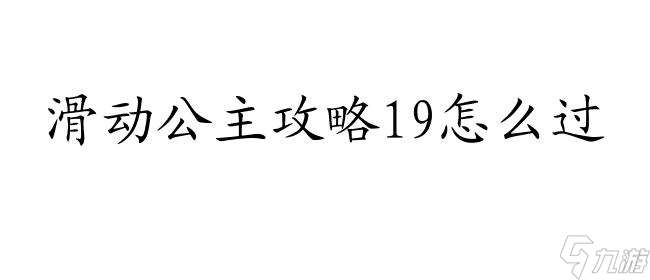 滑动公主攻略19怎么过 - 快速通关攻略分享