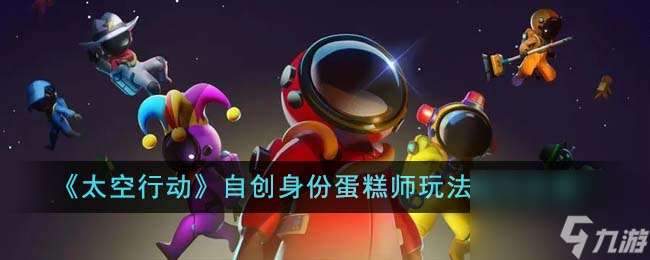 太空行动自创身份蛋糕师怎么玩-自创身份蛋糕师玩法技巧分享