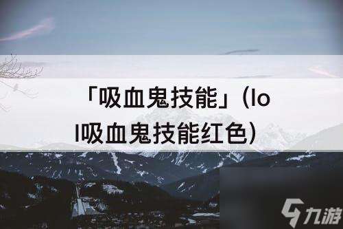 「吸血鬼技能」(lol吸血鬼技能紅色)