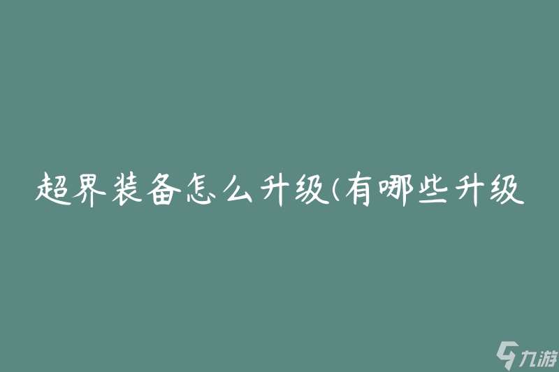 超界装备怎么升级(有哪些升级方法和技巧)