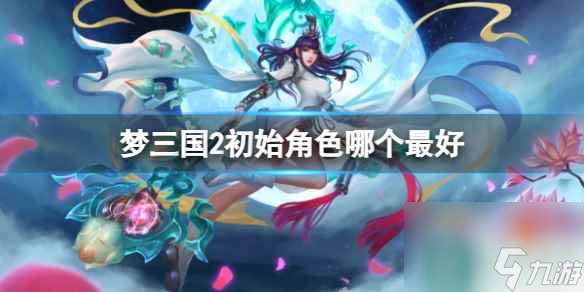 《梦三国2》最好初始角色分享