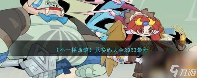 不一样西游兑换码有哪些-兑换码大全2023最新