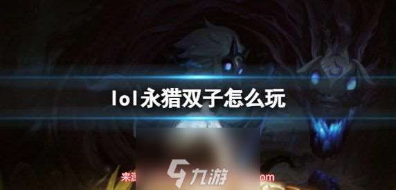 英雄聯盟永獵雙子怎么玩-下路射手永獵雙子玩法技巧