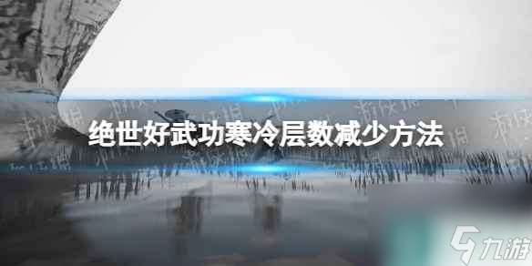 《绝世好武功》寒冷层数怎么减少？ 寒冷层数减少方法