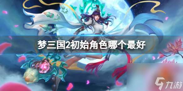 《梦三国2》最好初始角色分享