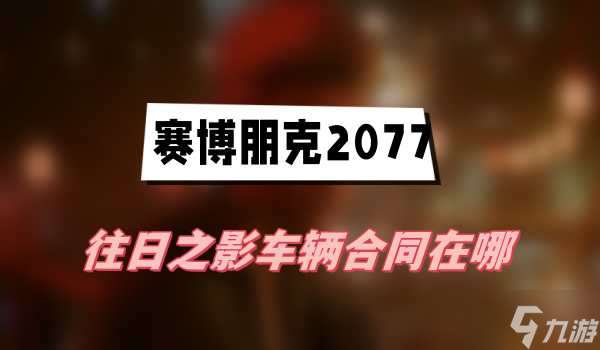 2077往日之影车辆合同在哪