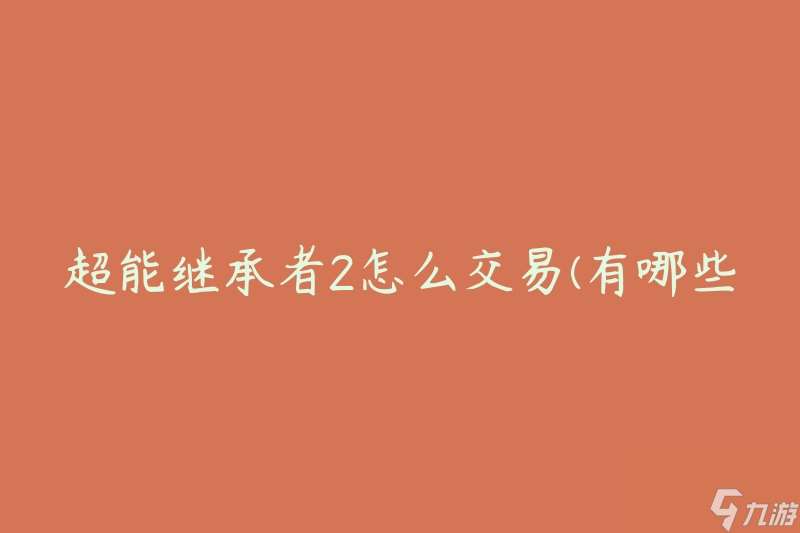 超能继承者2怎么交易(有哪些交易技巧和注意事项)