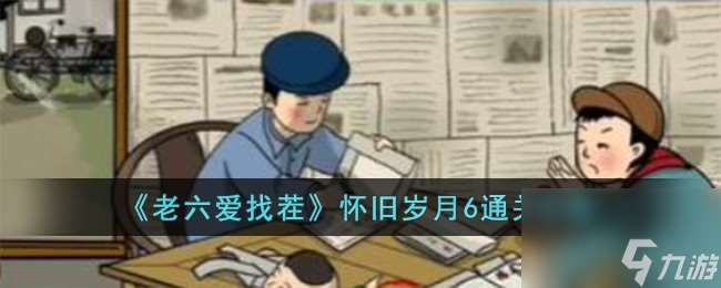 老六爱找茬怀旧岁月6怎么过-怀旧岁月6通关攻略