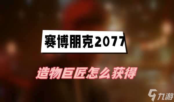 2077往日之影造物巨匠怎么获得