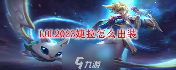 lol婕拉怎么玩-婕拉连招技巧2023