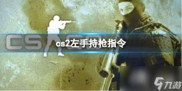 《cs2》左手持枪指令方法