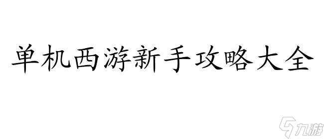 单机西游新手攻略大全新手怎么玩-详细攻略指南