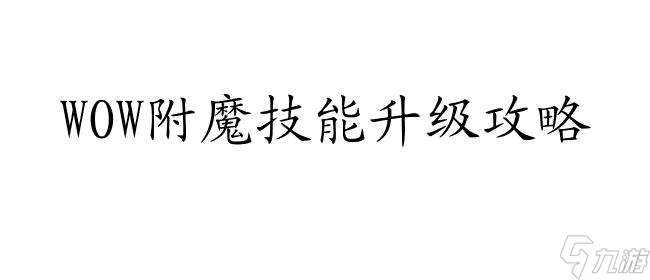 WOW附魔技能升级攻略 – 快速提升附魔技能的秘诀