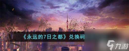 永远的7日之都兑换码有什么（兑换码分享2023）