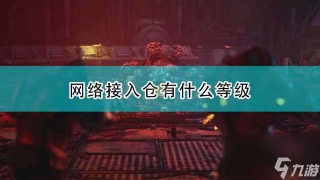 上行战场网络接入仓怎么升级？网络接入仓等级介绍「已分享」