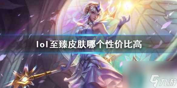 《lol》至臻皮肤高性价比推荐