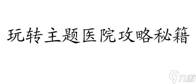 主题医院攻略秘籍怎么-最全攻略和秘籍分享