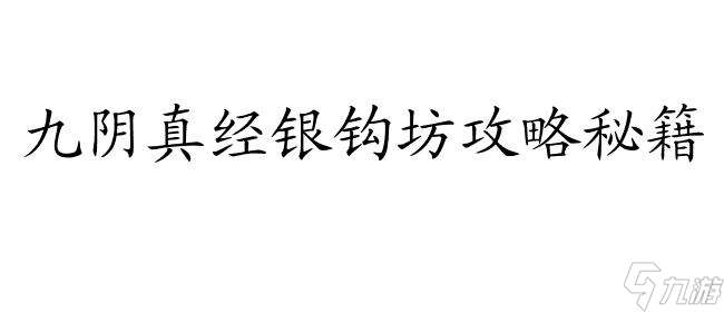 九阴真经银钩坊攻略-最详细的攻略指南,告诉你如何前往攻略九阴真经银钩坊！