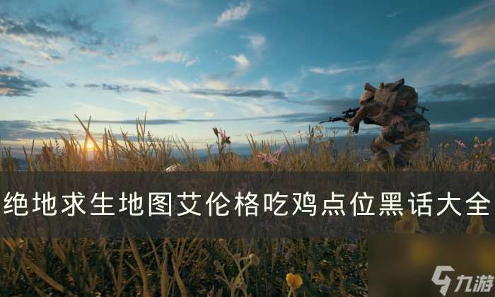 《绝地求生》地图艾伦格点位俗称是什么 PUBG艾伦格吃鸡点位黑话大全