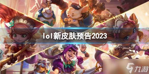 《lol》新皮肤预告2023一览